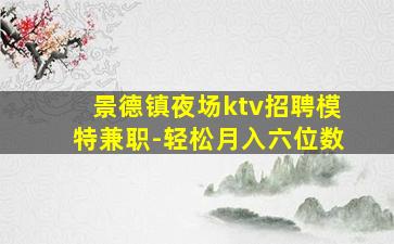 景德镇夜场ktv招聘模特兼职-轻松月入六位数